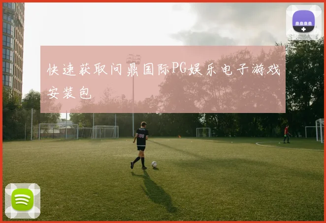 快速获取问鼎国际PG娱乐电子游戏安装包