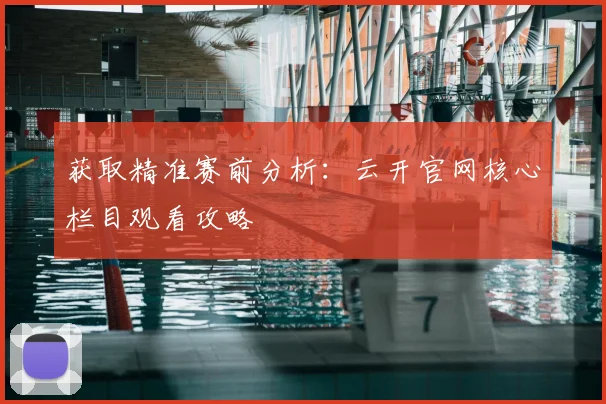 获取精准赛前分析：云开官网核心栏目观看攻略
