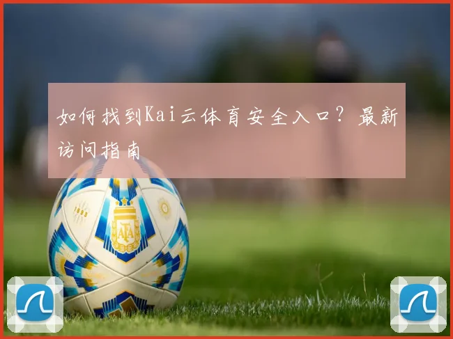 如何找到Kai云体育安全入口?最新访问指南