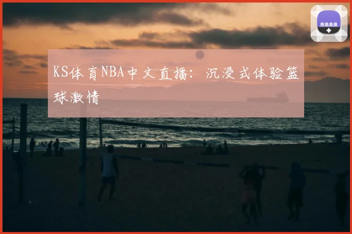 KS体育NBA中文直播:沉浸式体验篮球激情