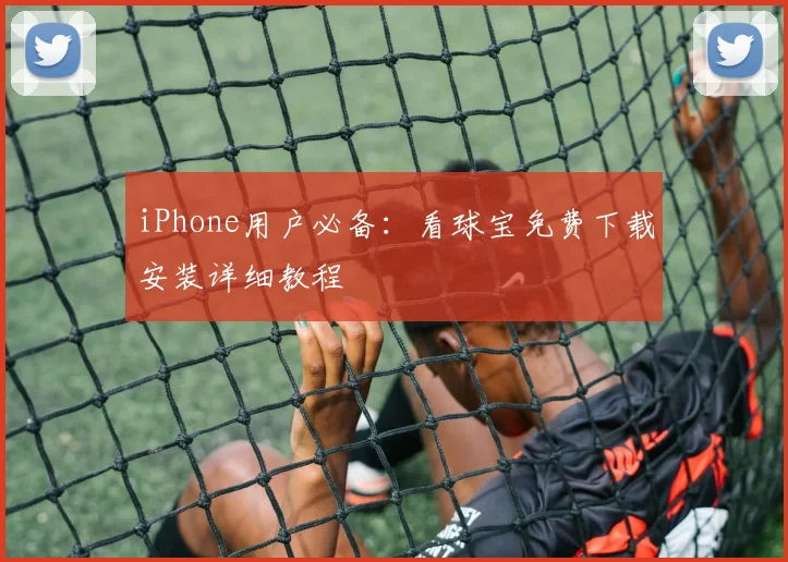 iPhone用户必备：看球宝免费下载安装详细教程