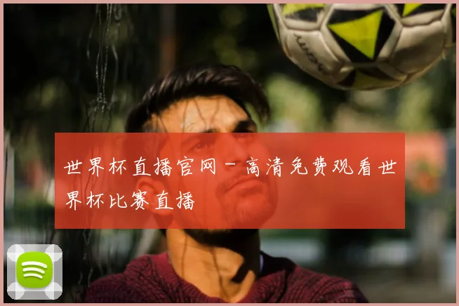 世界杯直播官网 - 高清免费观看世界杯比赛直播