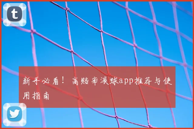 新手必看！高赔率滚球app推荐与使用指南