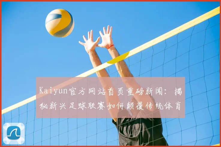 Kaiyun官方网站首页重磅新闻：揭秘新兴足球联赛如何颠覆传统体育市场