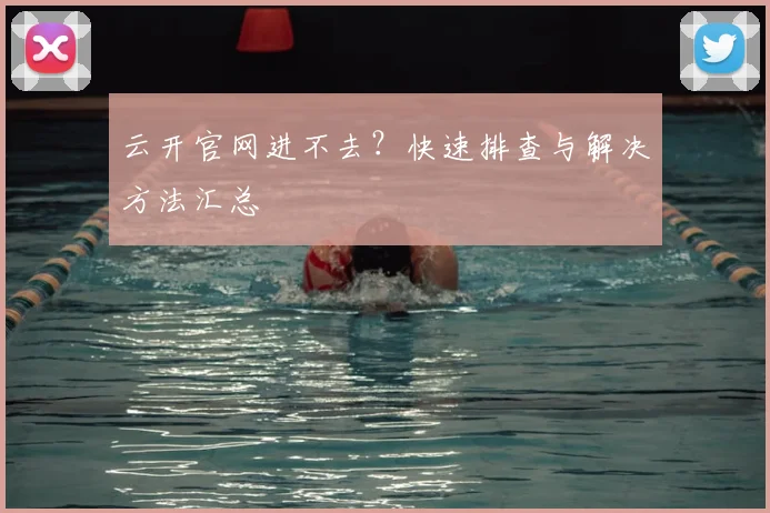 云开官网进不去？快速排查与解决方法汇总