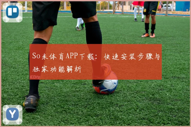 So米体育APP下载:快速安装步骤与独家功能解析