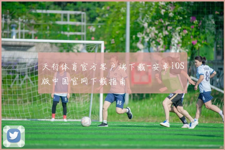 天行体育官方客户端下载-安卓iOS版中国官网下载指南