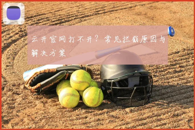 云开官网打不开？常见拦截原因与解决方案
