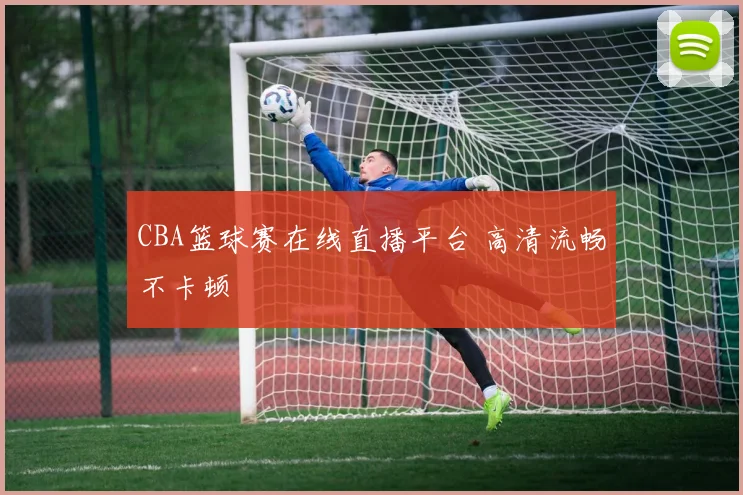 CBA篮球赛在线直播平台 高清流畅不卡顿