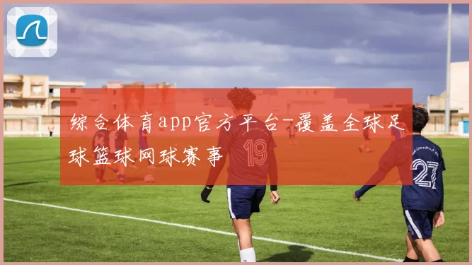 综合体育app官方平台-覆盖全球足球篮球网球赛事