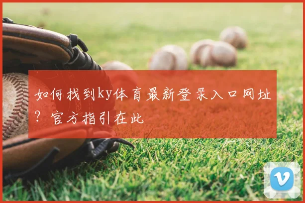 如何找到ky体育最新登录入口网址?官方指引在此