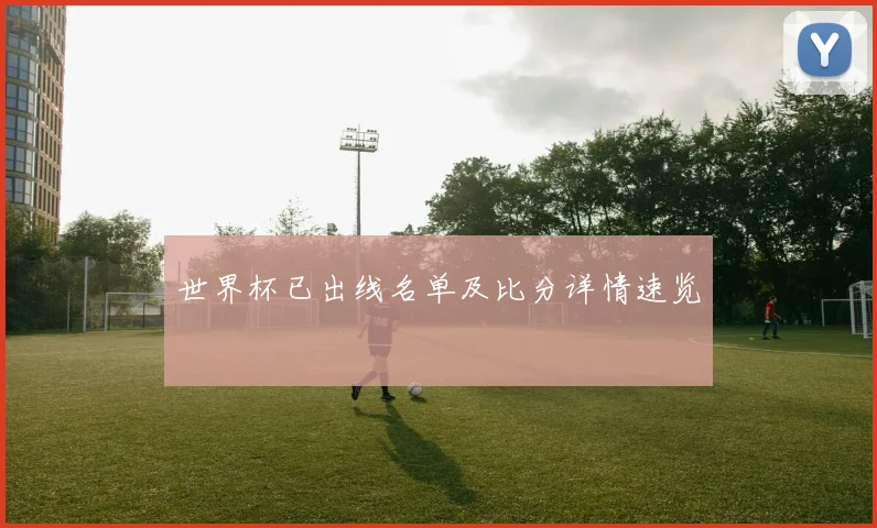 世界杯已出线名单及比分详情速览