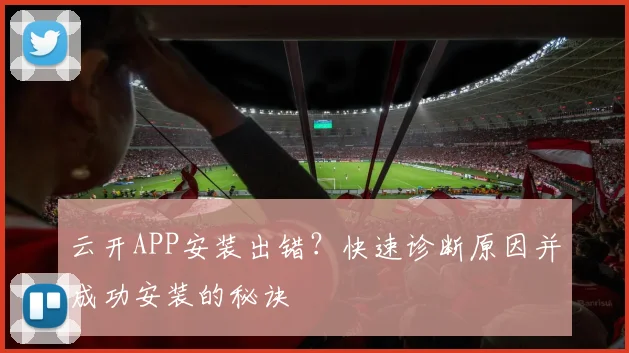 云开APP安装出错？快速诊断原因并成功安装的秘诀