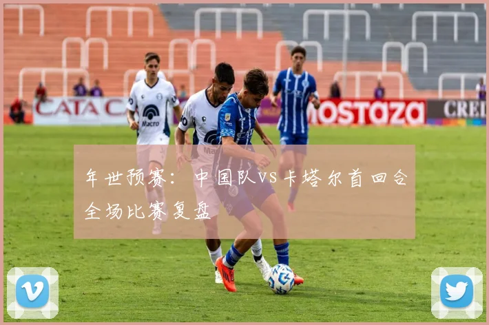 年世预赛:中国队vs卡塔尔首回合全场比赛复盘