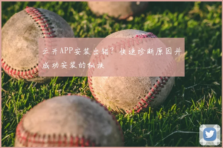 云开APP安装出错？快速诊断原因并成功安装的秘诀