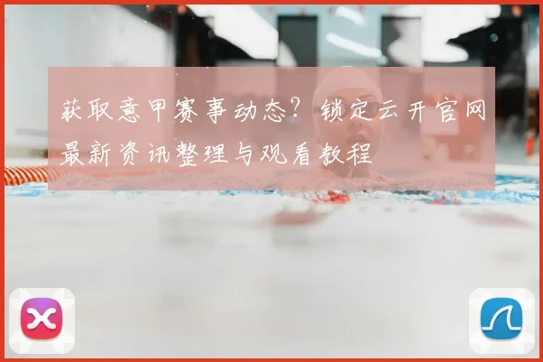 获取意甲赛事动态？锁定云开官网最新资讯整理与观看教程
