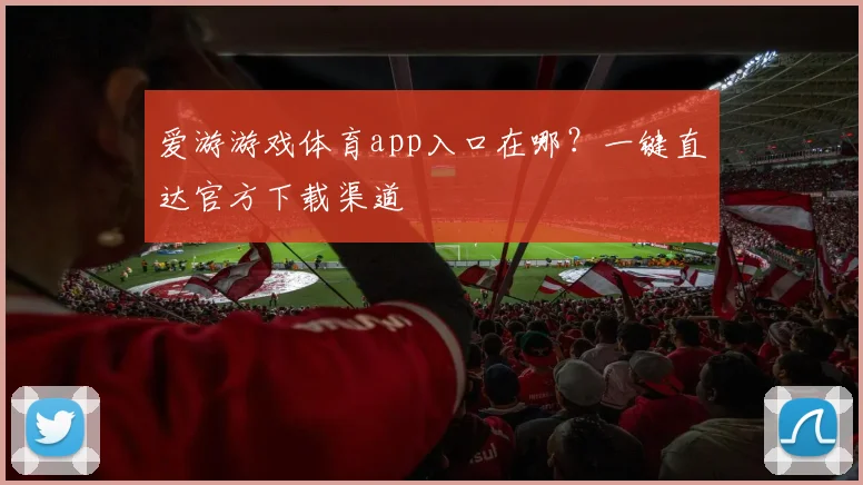 爱游游戏体育app入口在哪?一键直达官方下载渠道