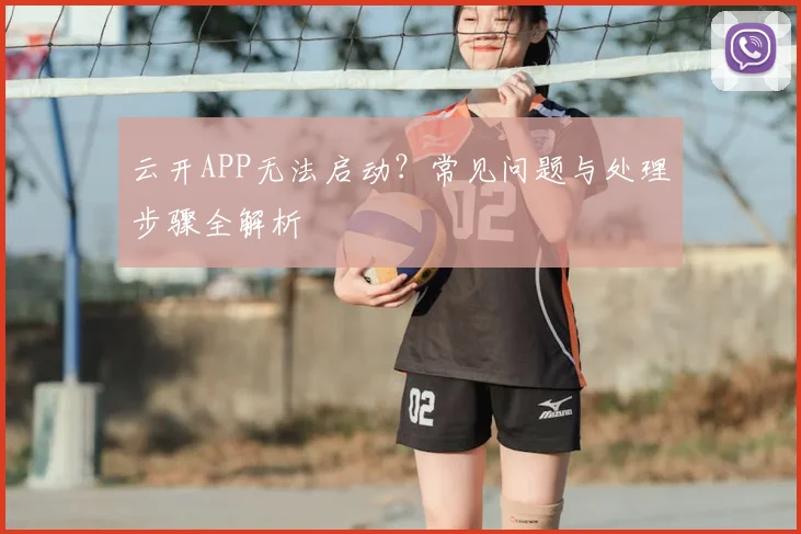 云开APP无法启动？常见问题与处理步骤全解析