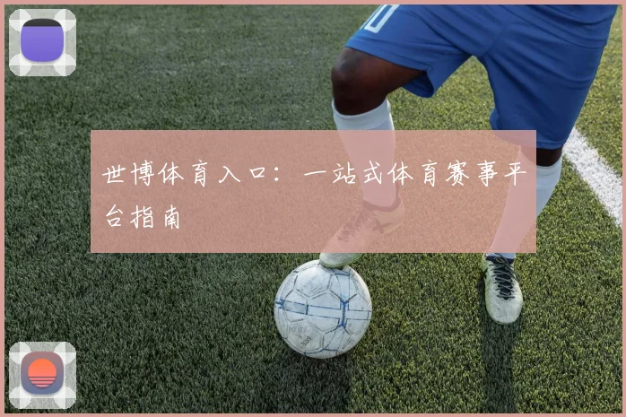 世博体育入口:一站式体育赛事平台指南