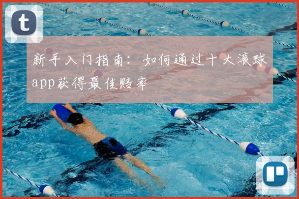 新手入门指南:如何通过十大滚球app获得最佳赔率