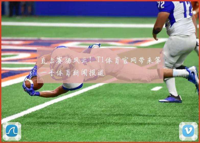直击赛场风云!T1体育官网带来第一手体育新闻报道