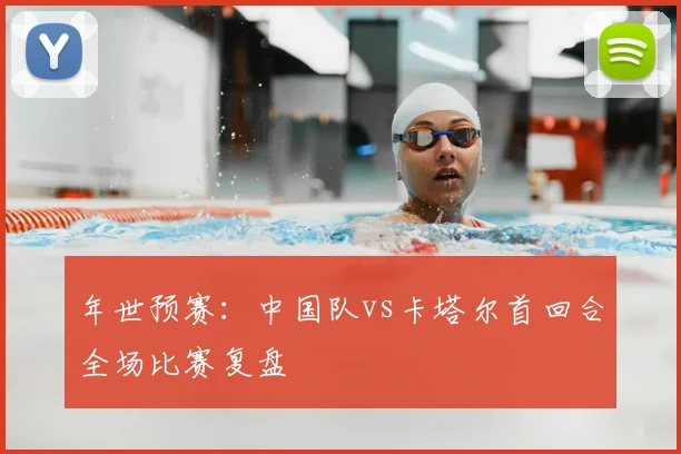 年世预赛：中国队vs卡塔尔首回合全场比赛复盘