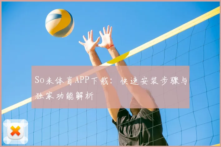So米体育APP下载：快速安装步骤与独家功能解析