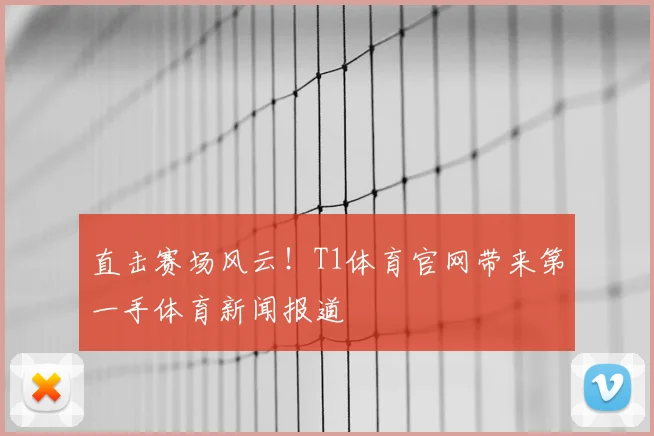 直击赛场风云！T1体育官网带来第一手体育新闻报道
