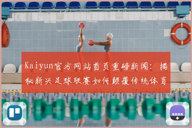 Kaiyun官方网站首页重磅新闻:揭秘新兴足球联赛如何颠覆传统体育市场